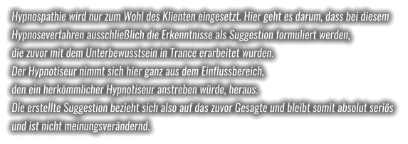 Hypnospathie wird nur zum Wohl des Klienten eingesetzt. Hier geht es darum, dass bei diesem  Hypnoseverfahren ausschließlich die Erkenntnisse als Suggestion formuliert werden,  die zuvor mit dem Unterbewusstsein in Trance erarbeitet wurden.  Der Hypnotiseur nimmt sich hier ganz aus dem Einflussbereich,  den ein herkömmlicher Hypnotiseur anstreben würde, heraus.  Die erstellte Suggestion bezieht sich also auf das zuvor Gesagte und bleibt somit absolut seriös  und ist nicht meinungsverändernd.